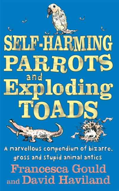 Self-harming Parrots and Exploding Toads : A Marvellous Compendium of Bizarre, Gross and Stupid Animal Antics Bk. 3, Paperback Book