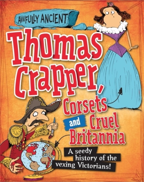 Awfully Ancient: Thomas Crapper, Corsets and Cruel Britannia : A seedy history of the vexing Victorians!, Paperback / softback Book