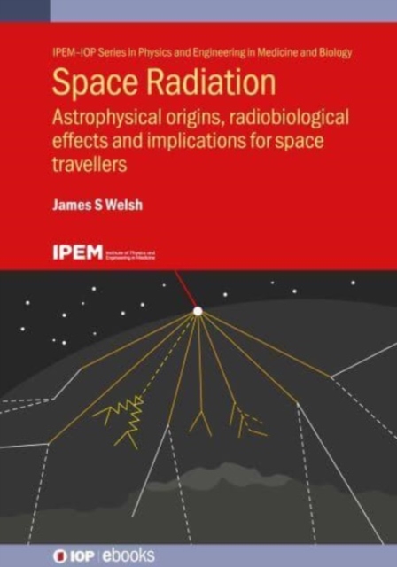 Space Radiation : Astrophysical origins, radiobiological effects and implications for space travellers, Hardback Book
