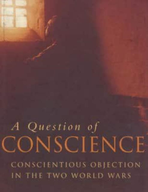 A Question of Conscience : Conscientious Objection in the Two World Wars, Hardback Book