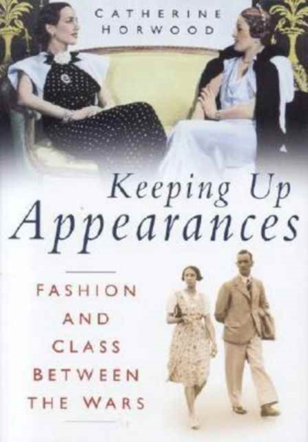 Keeping Up Appearances : Fashion and Class Between the Wars, Hardback Book