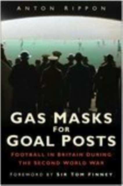 Gas Masks for Goal Posts : Football in Britain During the Second World War, Hardback Book