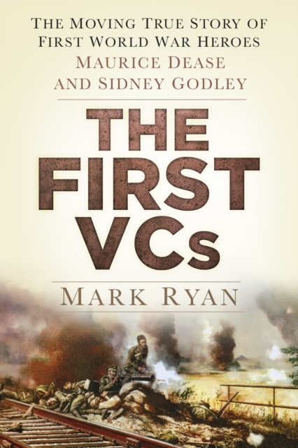 The First VCs : The Moving True Story of First World War Heroes Maurice Dease and Sidney Godley, Hardback Book