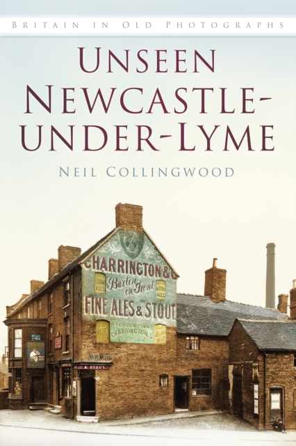 Unseen Newcastle-under-Lyme : Britain in Old Photographs, Paperback / softback Book