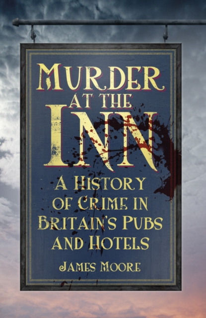 Murder at the Inn : A History of Crime in Britain's Pubs and Hotels, Paperback / softback Book