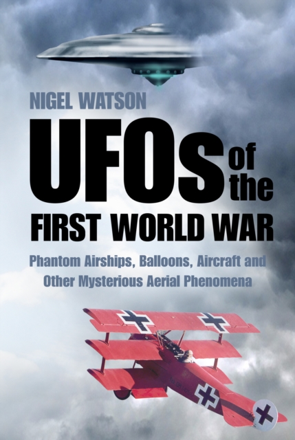 UFOs of the First World War : Phantom Airships, Balloons, Aircraft and Other Mysterious Aerial Phenomena, Paperback / softback Book