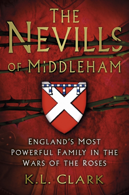 The Nevills of Middleham : England's Most Powerful Family in the Wars of the Roses, Hardback Book