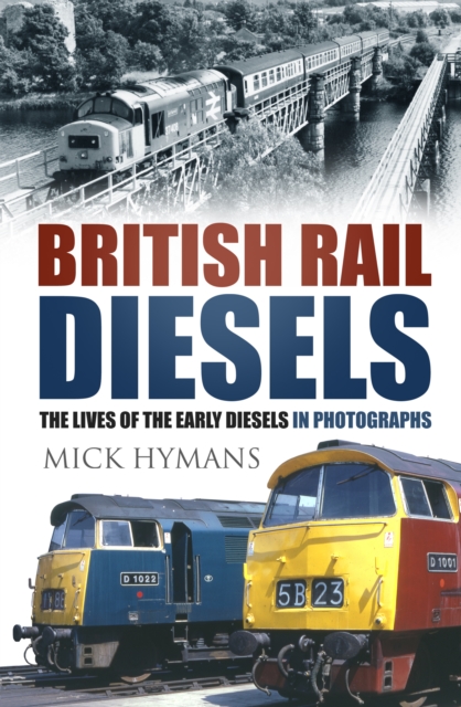 British Rail Diesels : The Lives of the Early Diesels in Photographs, Hardback Book