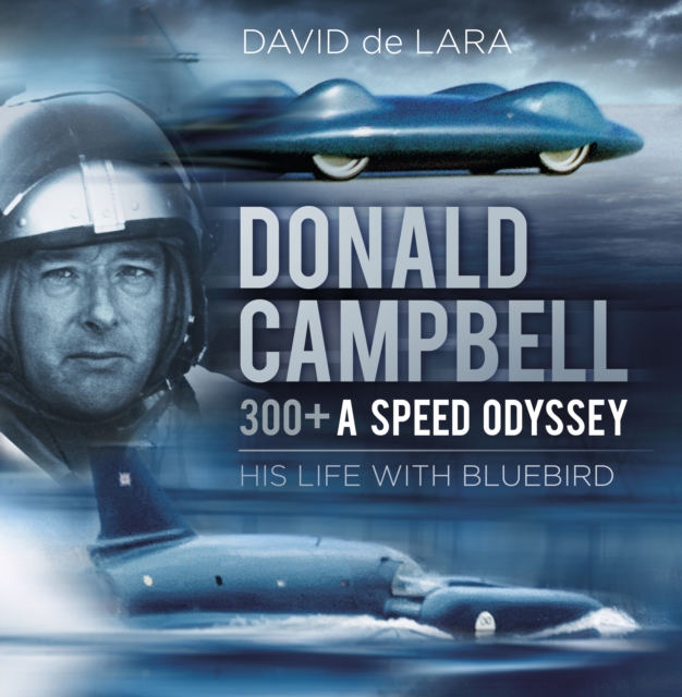Donald Campbell: 300+ A Speed Odyssey : His Life with Bluebird, Hardback Book