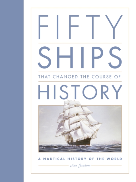 Fifty Ships that Changed the Course of History : A Nautical History of the World, Hardback Book