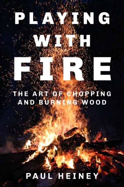 Playing With Fire : The Art of Chopping and Burning Wood, Hardback Book