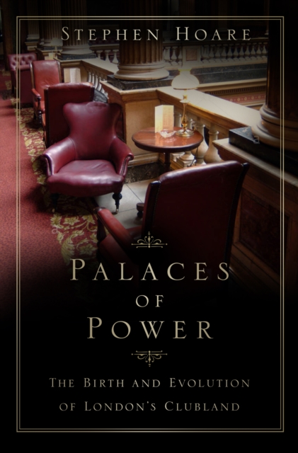 Palaces of Power : The Birth and Evolution of London's Clubland, Hardback Book