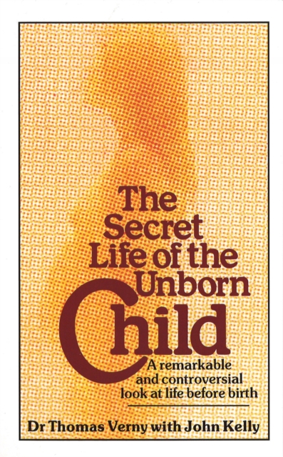 The Secret Life Of The Unborn Child : A remarkable and controversial look at life before birth, Paperback / softback Book