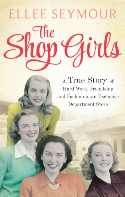 The Shop Girls : A True Story of Hard Work, Friendship and Fashion in an Exclusive 1950s Department Store, Paperback / softback Book
