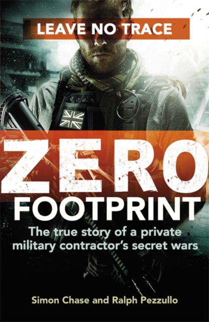 Zero Footprint : The True Story of a Private Military Contractor's Secret Wars in the World's Most Dangerous Places, Hardback Book