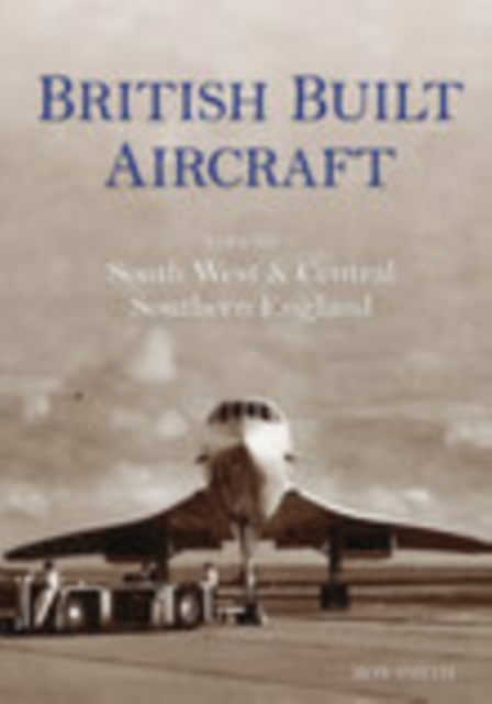 British Built Aircraft Volume 2 : South West and Central Southern England, Paperback / softback Book