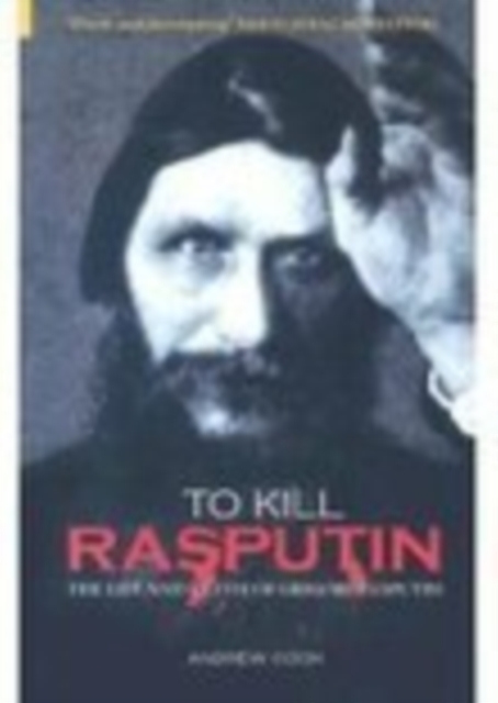 To Kill Rasputin : The Life and Death of Grigori Rasputin, Hardback Book