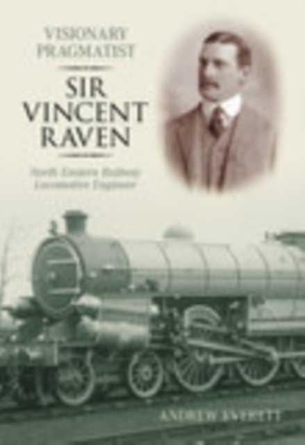 Visionary Pragmatist: Sir Vincent Raven : North Eastern Railway Locomotive Engineer, Paperback / softback Book