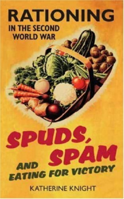 Spuds, Spam and Eating For Victory : Rationing in the Second World War, Hardback Book