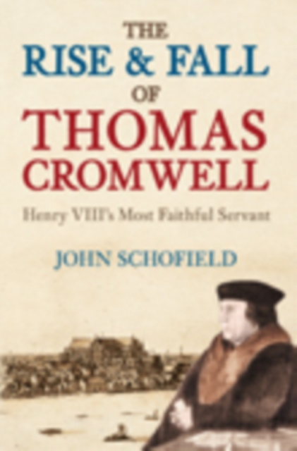 The Rise and Fall of Thomas Cromwell : Henry VIII's Most Faithful Servant, Hardback Book