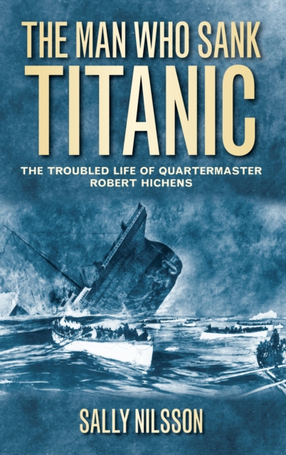 The Man Who Sank Titanic : The Troubled Life of Quartermaster Robert Hichens, Paperback / softback Book