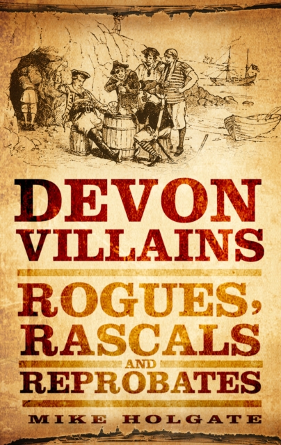 Devon Villains : Rogues, Rascals and Reprobates, Paperback / softback Book