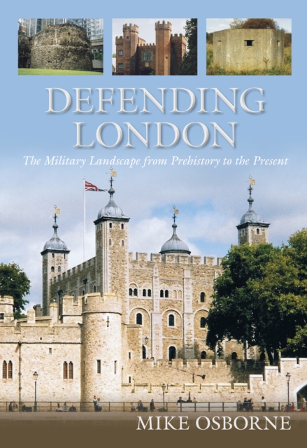 Defending London : The Military Landscape from Prehistory to the Present, Paperback / softback Book