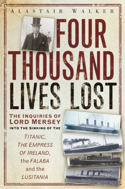 Four Thousand Lives Lost : The Inquiries of Lord Mersey Into the Sinking of the Titanic, the Empress of Ireland, the Falaba and the Lusitania, Paperback / softback Book
