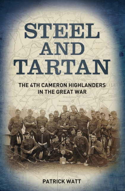 Steel and Tartan : The 4th Cameron Highlanders in the Great War, Hardback Book
