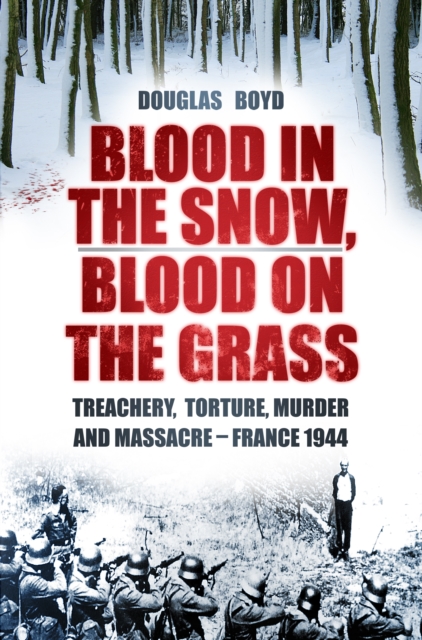 Blood in the Snow, Blood on the Grass : Treachery, Torture, Murder and Massacre - France 1944, Hardback Book