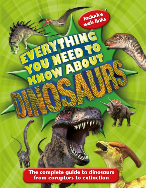 Everything You Need to Know About Dinosaurs : The complete guide to dinosaurs from eoraptors to extinction, Paperback / softback Book