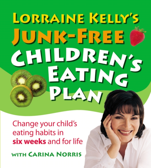 Lorraine Kelly's Junk-Free Children's Eating Plan : Change Your Child's Eating Habits in Six Weeks and for Life, Paperback / softback Book
