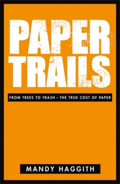 Paper Trails : From Trees to Trash - The True Cost of Paper, Paperback / softback Book