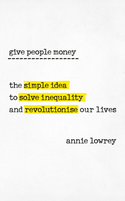 Give People Money : The simple idea to solve inequality and revolutionise our lives, Paperback / softback Book