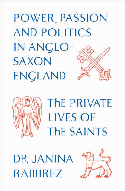 The Private Lives of the Saints : Power, Passion and Politics in Anglo-Saxon England, Hardback Book