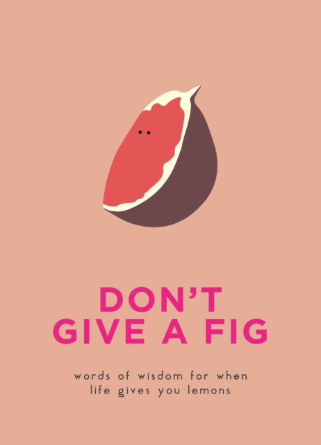 Don't Give A Fig : Words of wisdom for when life gives you lemons, EPUB eBook