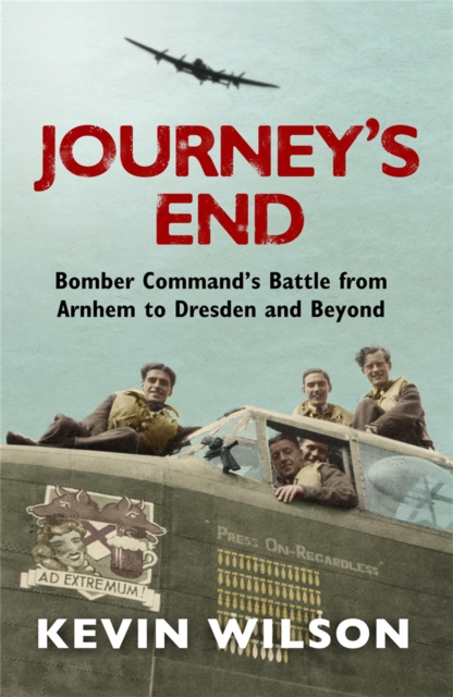 Journey's End : Bomber Command's Battle from Arnhem to Dresden and Beyond, Paperback / softback Book