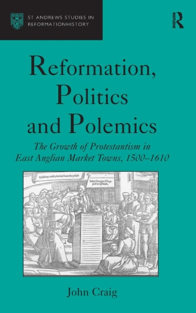 Reformation, Politics and Polemics : The Growth of Protestantism in East Anglian Market Towns, 1500–1610, Hardback Book