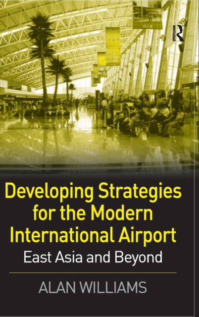 Developing Strategies for the Modern International Airport : East Asia and Beyond, Hardback Book
