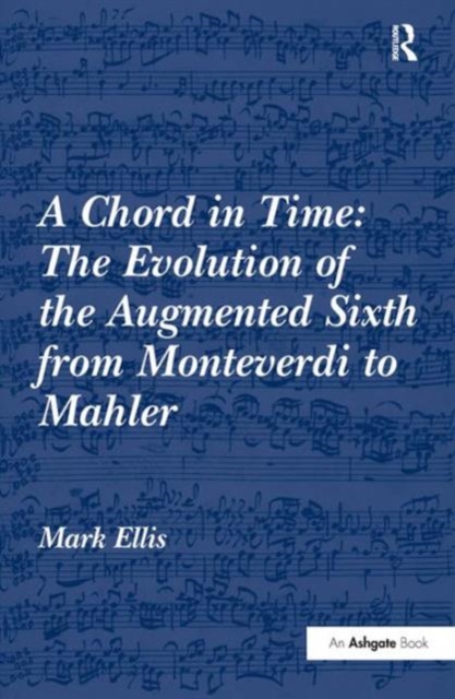 A Chord in Time: The Evolution of the Augmented Sixth from Monteverdi to Mahler, Hardback Book