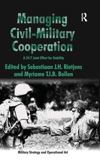 Managing Civil-Military Cooperation : A 24/7 Joint Effort for Stability, Hardback Book