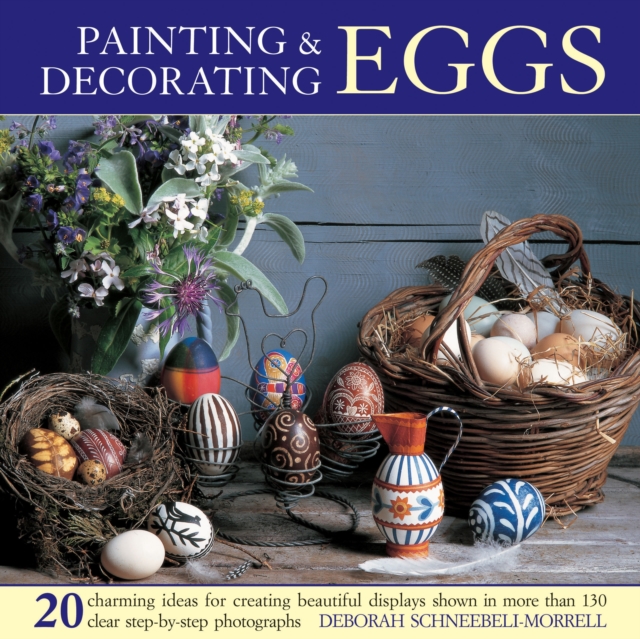 Painting & Decorating Eggs : 20 Charming Ideas for Creating Beautiful Displays Shown in More Than 130 Step-by-step Photographs, Hardback Book