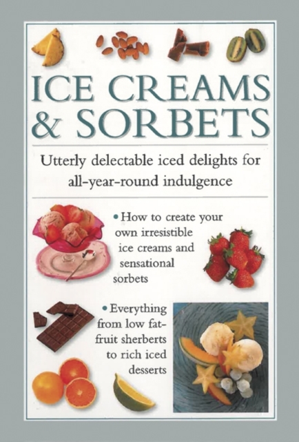 Ice Creams & Sorbets : Utterly Delectable Iced Delights for All-year-round Indulgence, Hardback Book