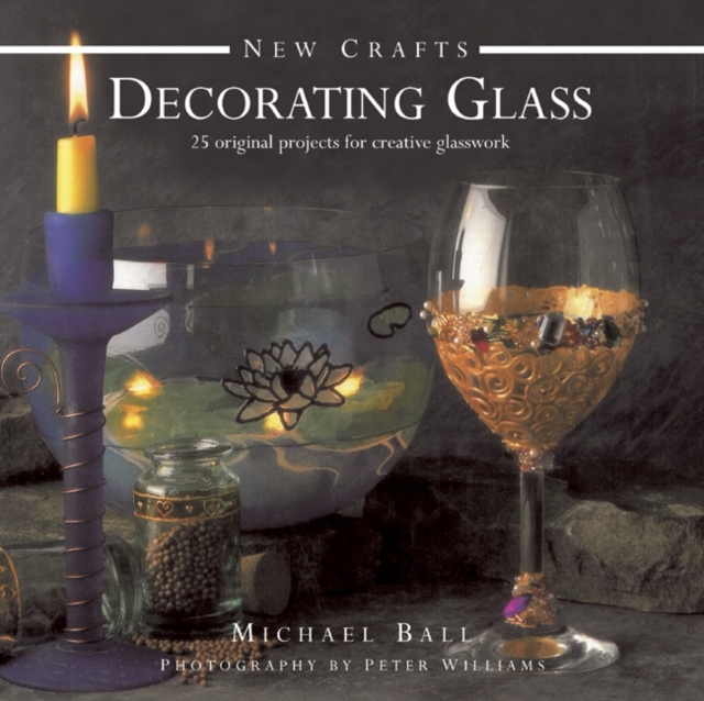 New Crafts: Decorating Glass : 25 Original Projects for Creative Glasswork, Hardback Book