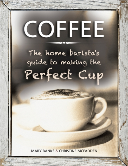 Coffee: the Home Barista's Guide to Making the Perfect Cup, Hardback Book