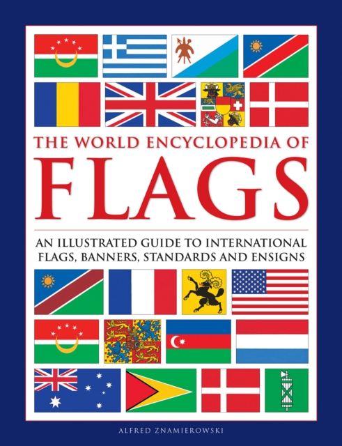 Flags, The World Encyclopedia of : An illustrated guide to international flags, banners, standards and ensigns, Hardback Book