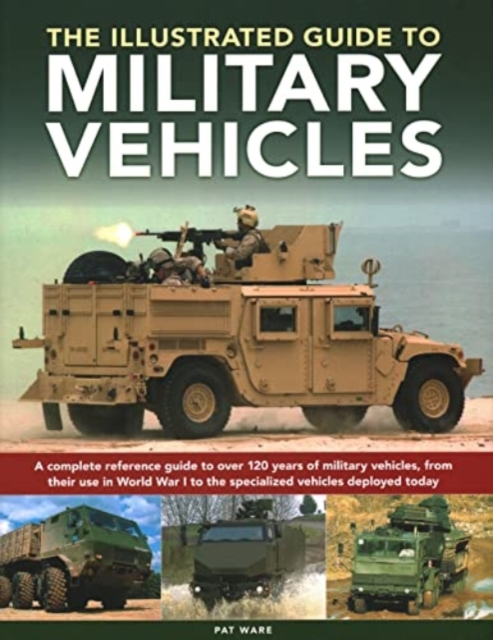 Military Vehicles , The World Encyclopedia of : A complete reference guide to over 100 years of military vehicles, from their first use in World War I to the specialized vehicles deployed today, Paperback / softback Book