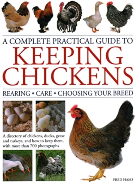 Keeping Chickens, Complete Practical Guide to : Rearing; Care; Choosing Your Breed: A directory of chickens, ducks, geese and turkeys, and how to keep them, with over 700 photographs, Hardback Book