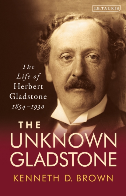 The Unknown Gladstone : The Life of Herbert Gladstone, 1854-1930, Paperback / softback Book