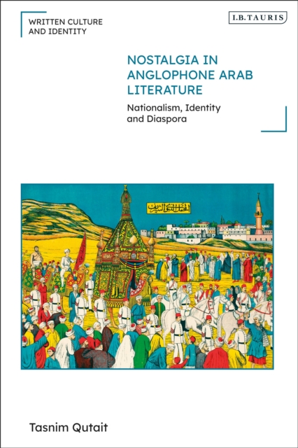 Nostalgia in Anglophone Arab Literature : Nationalism, Identity and Diaspora, Hardback Book
